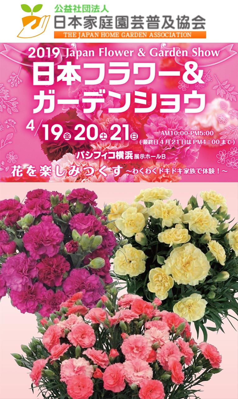 【開催概要決定！第5回ガーデニングコンテスト募集中(2/28締切)】 2019年4月19～21日 『第29回2019日本フラワー＆ガーデンショウ』花を楽しみつくす～家族の笑顔はじける 花と緑のチカラ！～ 今年のテーマフラワーは「カーネーション」です パシフィコ横浜